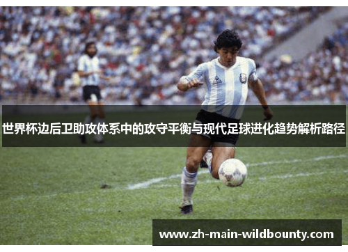 世界杯边后卫助攻体系中的攻守平衡与现代足球进化趋势解析路径