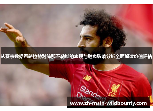 从赛事数据看萨拉赫对阵那不勒斯的表现与胜负影响分析全面解读价值评估 从赛事数据看萨拉赫对阵那不勒斯的表现与胜负影响分析全面解读价值评估