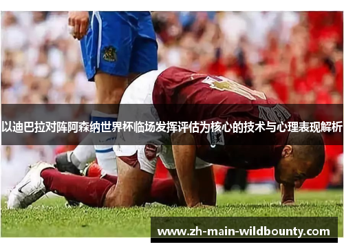 以迪巴拉对阵阿森纳世界杯临场发挥评估为核心的技术与心理表现解析