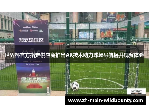 世界杯官方指定供应商推出AR技术助力球场导航提升观赛体验 世界杯官方指定供应商推出AR技术助力球场导航提升观赛体验