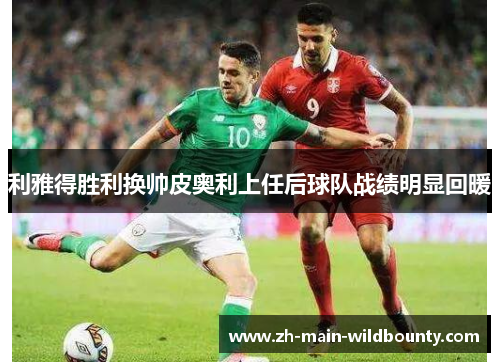利雅得胜利换帅皮奥利上任后球队战绩明显回暖 利雅得胜利换帅皮奥利上任后球队战绩明显回暖