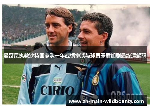曼奇尼执教沙特国家队一年战绩惨淡与球员矛盾加剧最终遭解职 曼奇尼执教沙特国家队一年战绩惨淡与球员矛盾加剧最终遭解职