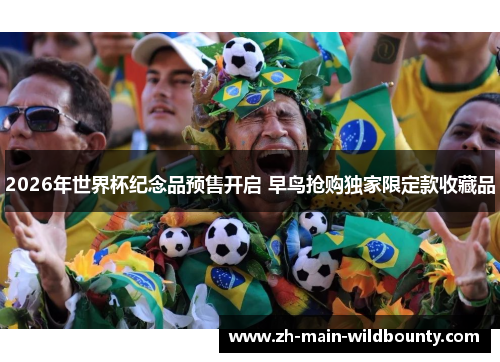 2026年世界杯纪念品预售开启 早鸟抢购独家限定款收藏品