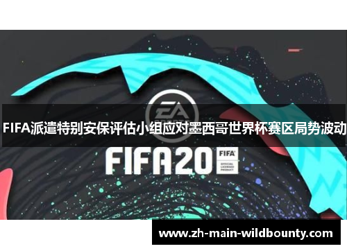 FIFA派遣特别安保评估小组应对墨西哥世界杯赛区局势波动 FIFA派遣特别安保评估小组应对墨西哥世界杯赛区局势波动