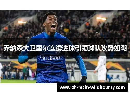 乔纳森大卫里尔连续进球引领球队攻势如潮 乔纳森大卫里尔连续进球引领球队攻势如潮