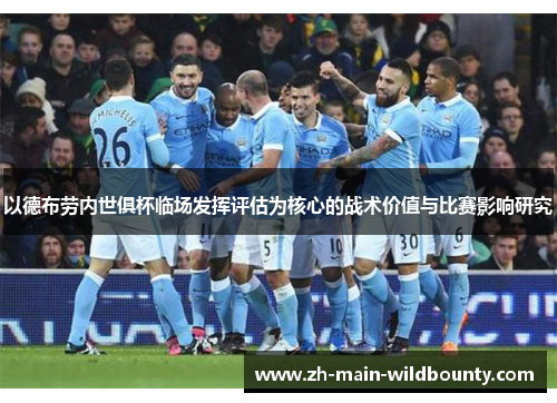 以德布劳内世俱杯临场发挥评估为核心的战术价值与比赛影响研究 以德布劳内世俱杯临场发挥评估为核心的战术价值与比赛影响研究