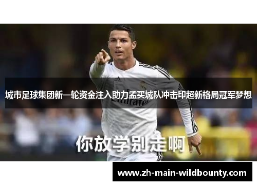 城市足球集团新一轮资金注入助力孟买城队冲击印超新格局冠军梦想 城市足球集团新一轮资金注入助力孟买城队冲击印超新格局冠军梦想