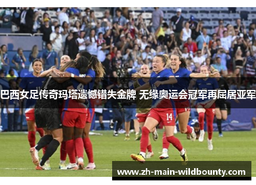 巴西女足传奇玛塔遗憾错失金牌 无缘奥运会冠军再屈居亚军 巴西女足传奇玛塔遗憾错失金牌 无缘奥运会冠军再屈居亚军