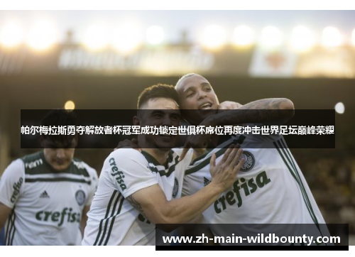 帕尔梅拉斯勇夺解放者杯冠军成功锁定世俱杯席位再度冲击世界足坛巅峰荣耀 帕尔梅拉斯勇夺解放者杯冠军成功锁定世俱杯席位再度冲击世界足坛巅峰荣耀
