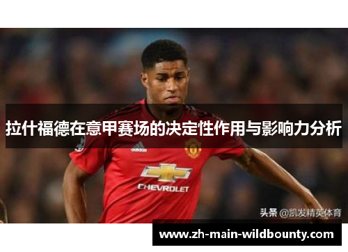 拉什福德在意甲赛场的决定性作用与影响力分析