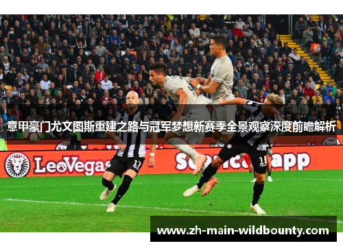 意甲豪门尤文图斯重建之路与冠军梦想新赛季全景观察深度前瞻解析