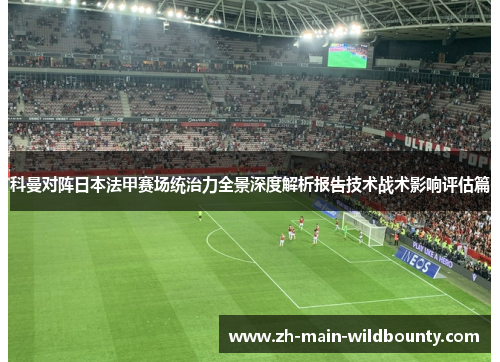 科曼对阵日本法甲赛场统治力全景深度解析报告技术战术影响评估篇