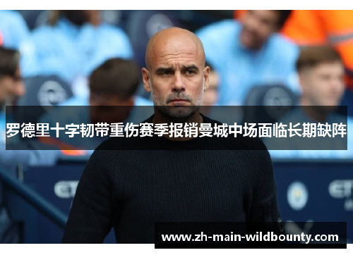 罗德里十字韧带重伤赛季报销曼城中场面临长期缺阵