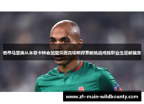 若昂马里奥从本菲卡转会加盟贝西克塔斯探索新挑战成就职业生涯新篇章