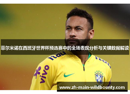 菲尔米诺在西班牙世界杯预选赛中的全场表现分析与关键数据解读