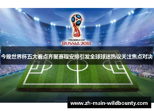 今晚世界杯五大看点齐聚赛程安排引发全球球迷热议关注焦点对决