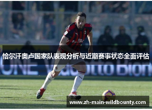 恰尔汗奥卢国家队表现分析与近期赛事状态全面评估