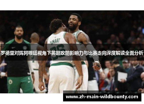 罗德里对阵阿根廷视角下英超攻防影响力与比赛走向深度解读全面分析 罗德里对阵阿根廷视角下英超攻防影响力与比赛走向深度解读全面分析