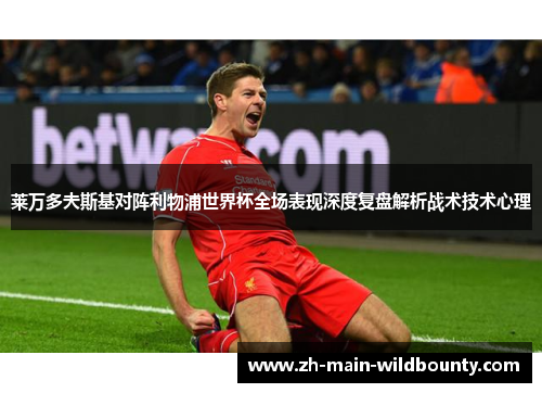 莱万多夫斯基对阵利物浦世界杯全场表现深度复盘解析战术技术心理