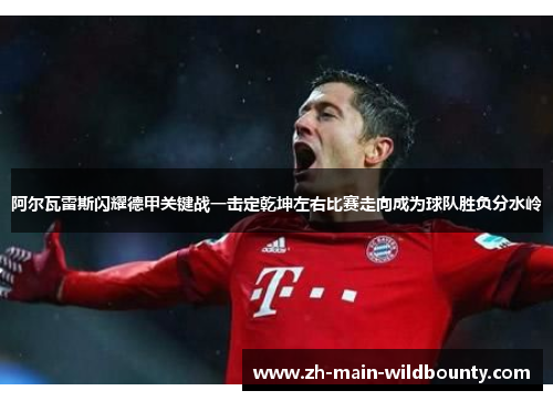 阿尔瓦雷斯闪耀德甲关键战一击定乾坤左右比赛走向成为球队胜负分水岭