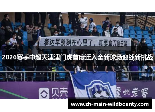 2026赛季中超天津津门虎首度迁入全新球场迎战新挑战 2026赛季中超天津津门虎首度迁入全新球场迎战新挑战