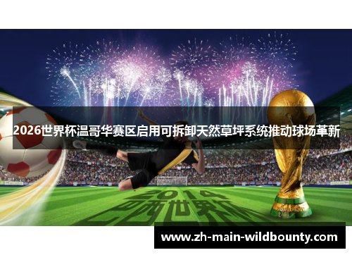 2026世界杯温哥华赛区启用可拆卸天然草坪系统推动球场革新 2026世界杯温哥华赛区启用可拆卸天然草坪系统推动球场革新