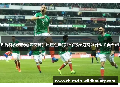 世界杯预选赛新老交替加速焦点追踪下保级压力持续升级全面考验 世界杯预选赛新老交替加速焦点追踪下保级压力持续升级全面考验