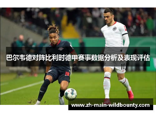 巴尔韦德对阵比利时德甲赛事数据分析及表现评估