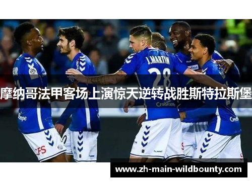 摩纳哥法甲客场上演惊天逆转战胜斯特拉斯堡 摩纳哥法甲客场上演惊天逆转战胜斯特拉斯堡
