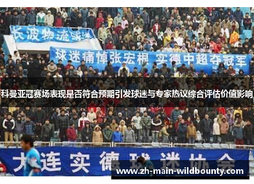 科曼亚冠赛场表现是否符合预期引发球迷与专家热议综合评估价值影响 科曼亚冠赛场表现是否符合预期引发球迷与专家热议综合评估价值影响