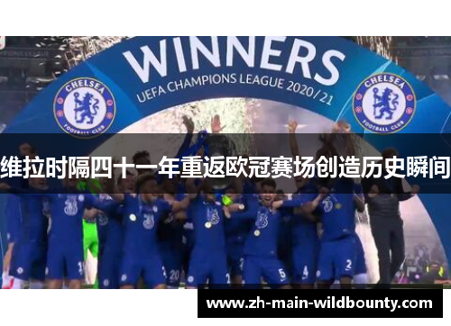 维拉时隔四十一年重返欧冠赛场创造历史瞬间 维拉时隔四十一年重返欧冠赛场创造历史瞬间